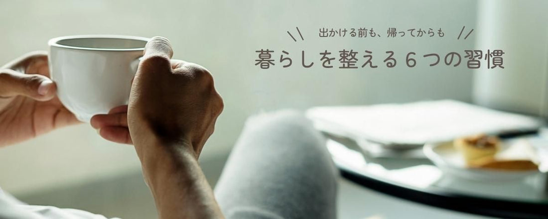 ソファで白いカップを両手に持つ様子に、出かける前も帰ってからも、暮らしを整える6つの習慣という文字を添えた特集画像